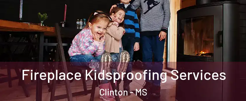  Fireplace Kidsproofing Services Clinton - MS