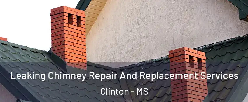  Leaking Chimney Repair And Replacement Services Clinton - MS