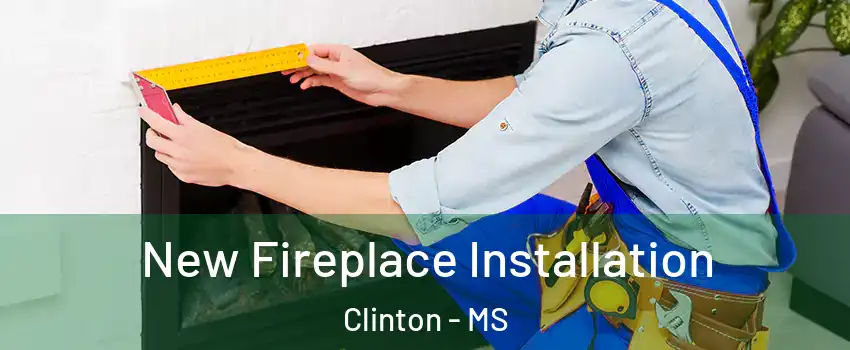  New Fireplace Installation Clinton - MS