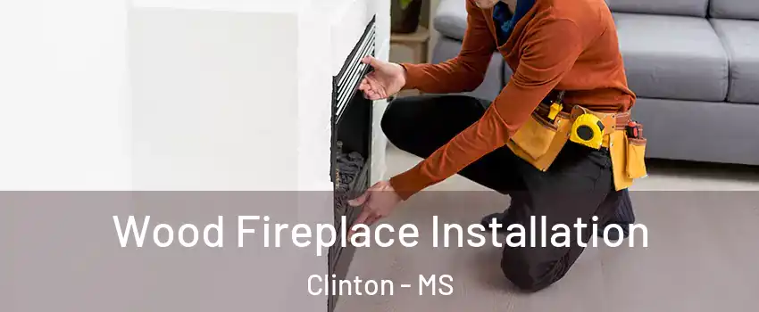  Wood Fireplace Installation Clinton - MS